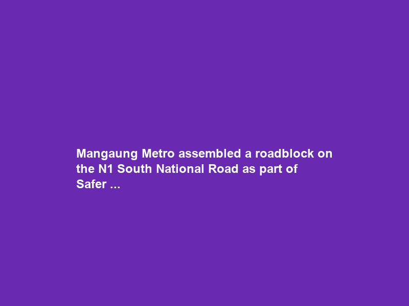 Mangaung Metro assembled a roadblock on the N1 South National Road as part of Safer …