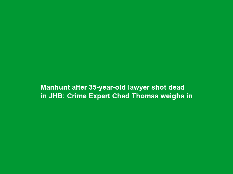 Manhunt after 35-year-old lawyer shot dead in JHB: Crime Expert Chad Thomas weighs in