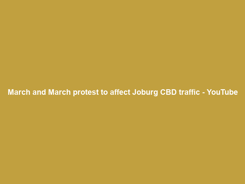 March and March protest to affect Joburg CBD traffic – YouTube