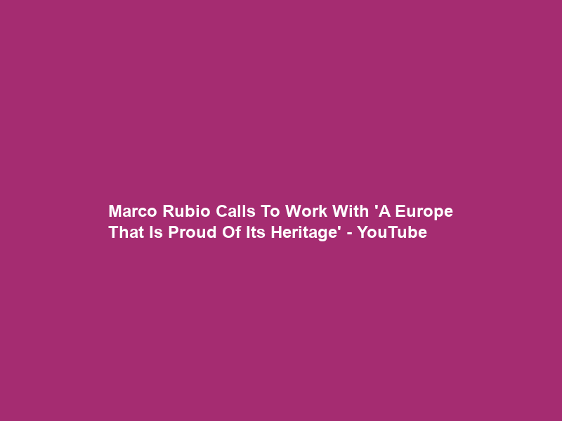 Marco Rubio Calls To Work With ‘A Europe That Is Proud Of Its Heritage’ – YouTube
