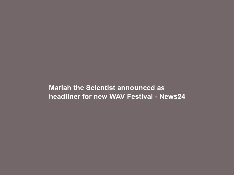 Mariah the Scientist announced as headliner for new WAV Festival – News24