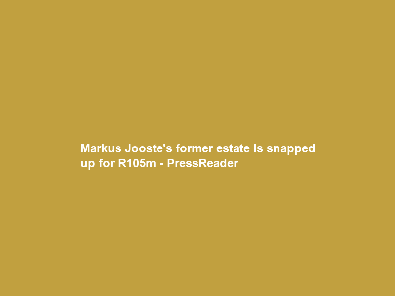 Markus Jooste’s former estate is snapped up for R105m – PressReader