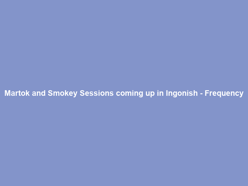 Martok and Smokey Sessions coming up in Ingonish – Frequency