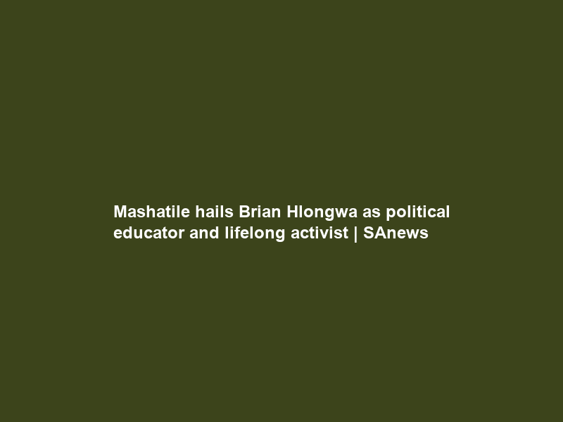 Mashatile hails Brian Hlongwa as political educator and lifelong activist | SAnews