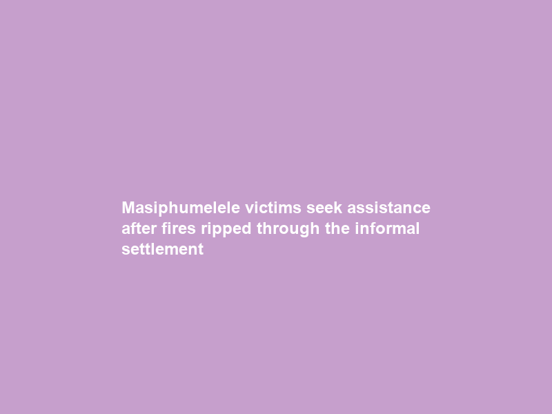 Masiphumelele victims seek assistance after fires ripped through the informal settlement