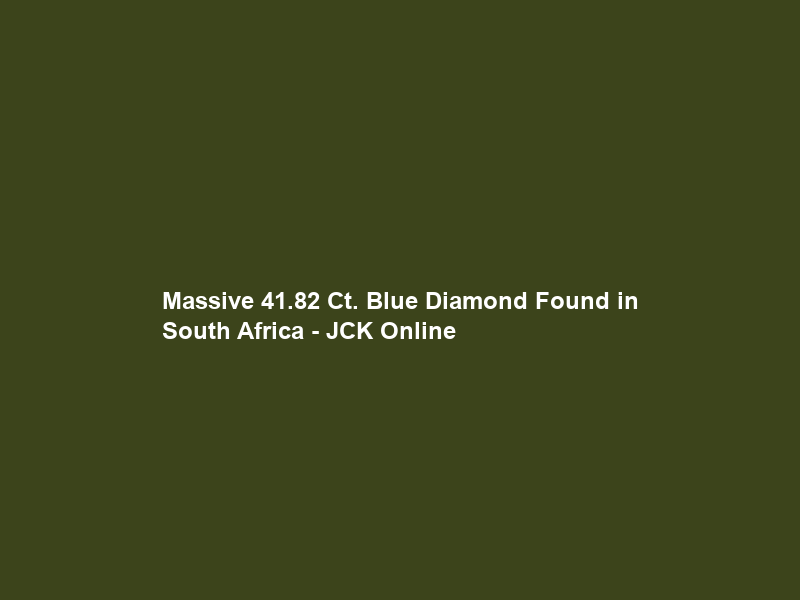 “Massive” 41.82 Ct. Blue Diamond Found in South Africa – JCK Online