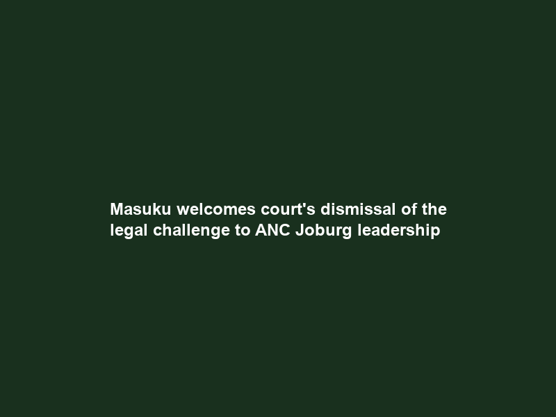 Masuku welcomes court’s dismissal of the legal challenge to ANC Joburg leadership