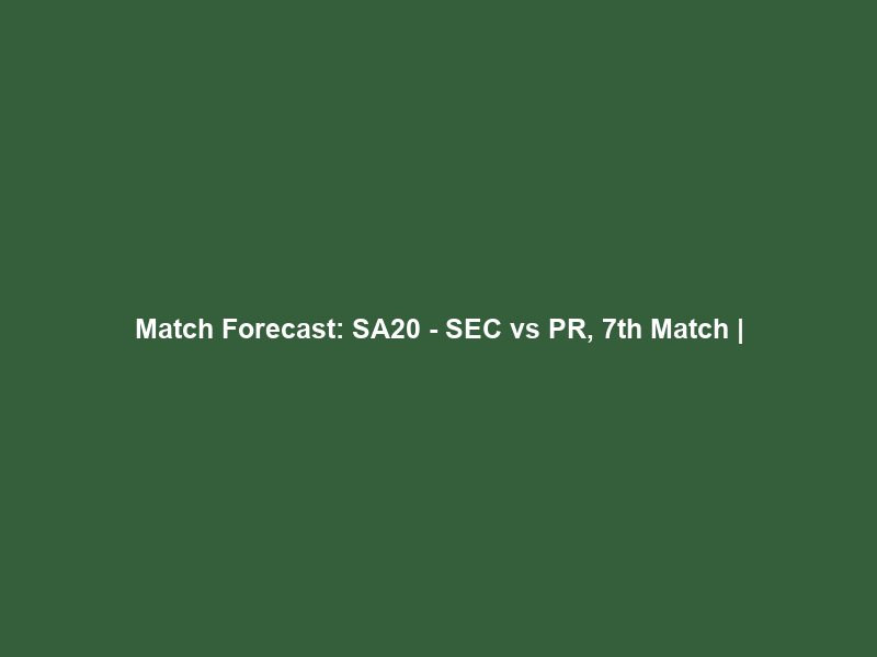 Match Forecast: SA20 – SEC vs PR, 7th Match |