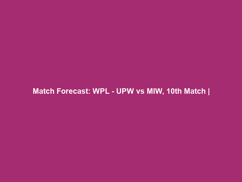 Match Forecast: WPL – UPW vs MIW, 10th Match |