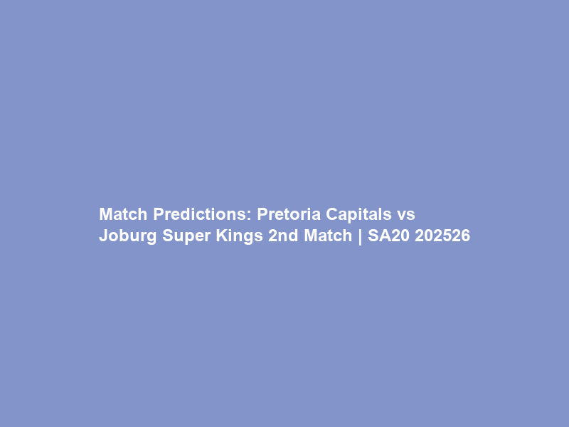 Match Predictions: Pretoria Capitals vs Joburg Super Kings 2nd Match | SA20 2025–26