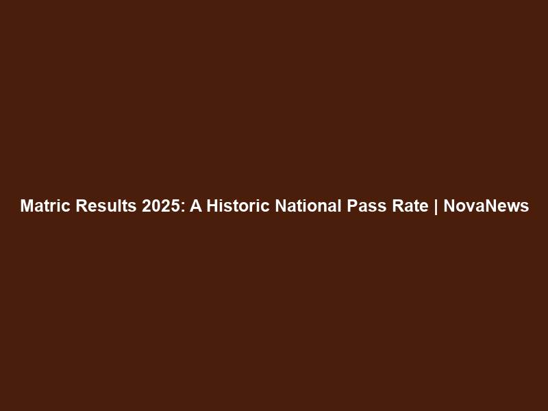 Matric Results 2025: A Historic National Pass Rate | NovaNews