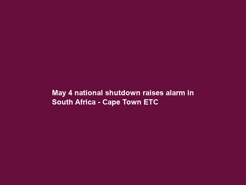 May 4 national shutdown raises alarm in South Africa – Cape Town ETC