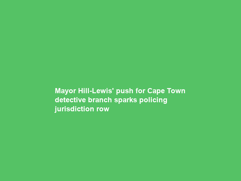 Mayor Hill-Lewis’ push for Cape Town detective branch sparks policing jurisdiction row