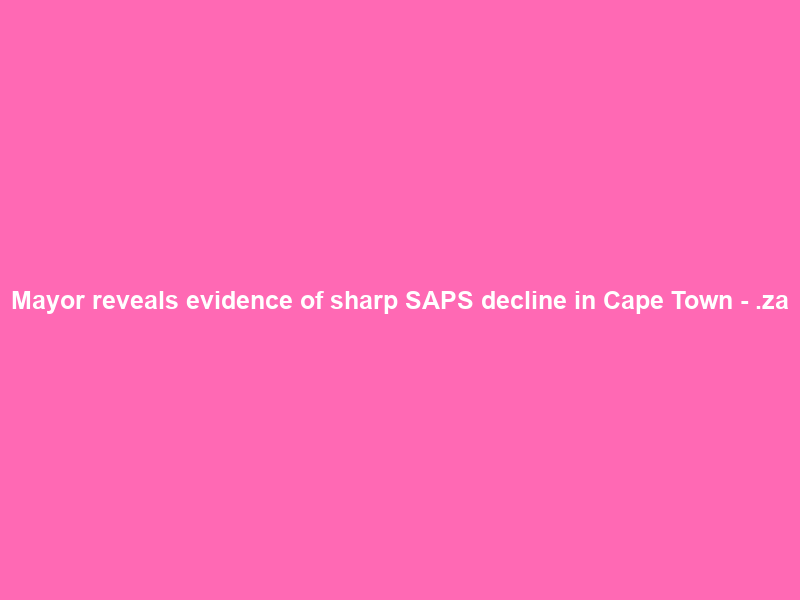 Mayor reveals evidence of sharp SAPS decline in Cape Town – .za