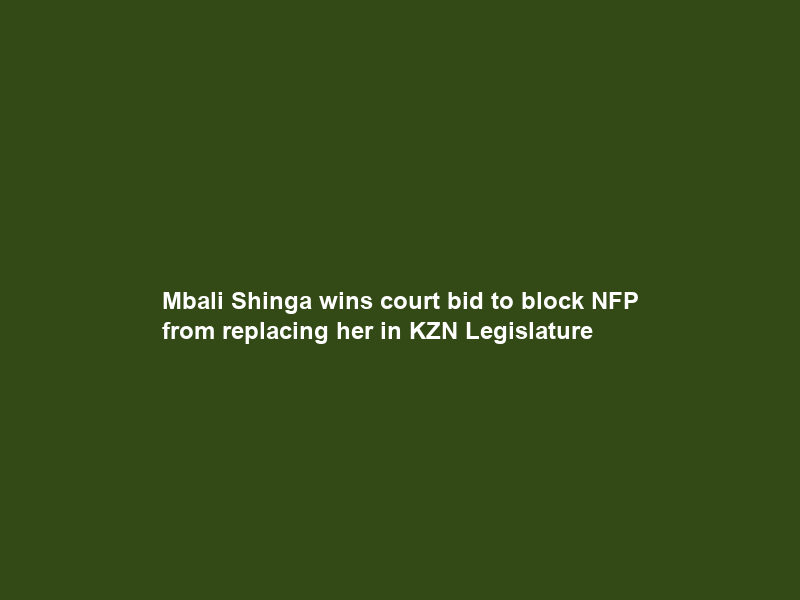 Mbali Shinga wins court bid to block NFP from replacing her in KZN Legislature