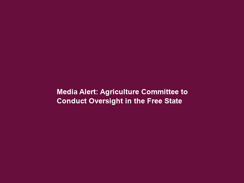 Media Alert: Agriculture Committee to Conduct Oversight in the Free State