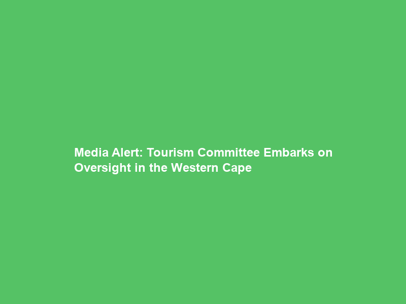 Media Alert: Tourism Committee Embarks on Oversight in the Western Cape
