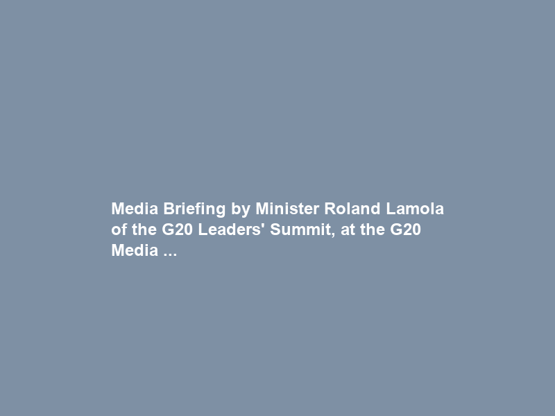 Media Briefing by Minister Roland Lamola of the G20 Leaders’ Summit, at the G20 Media …