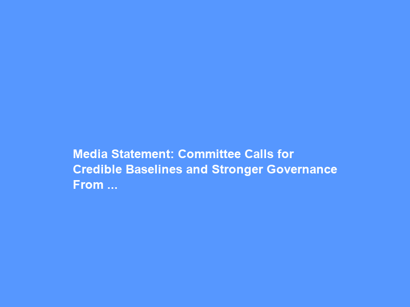 Media Statement: Committee Calls for Credible Baselines and Stronger Governance From …