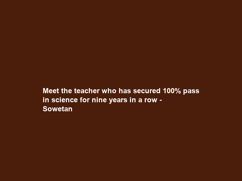 Meet the teacher who has secured 100% pass in science for nine years in a row – Sowetan