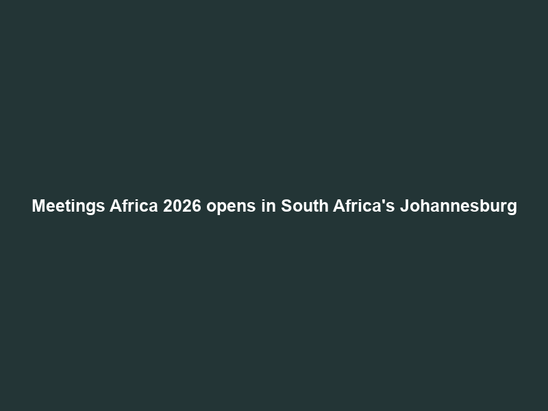Meetings Africa 2026 opens in South Africa’s Johannesburg