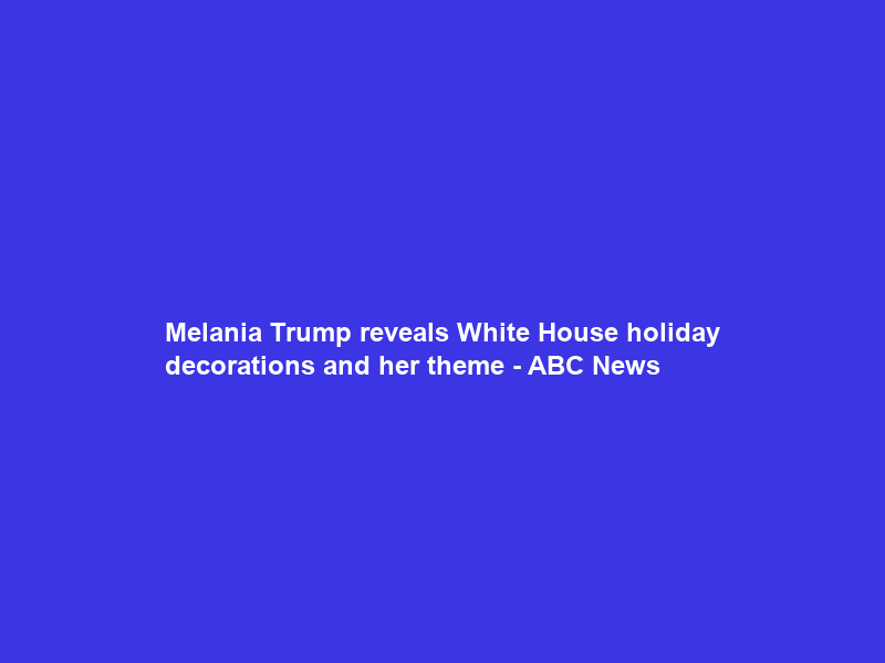Melania Trump reveals White House holiday decorations and her theme – ABC News