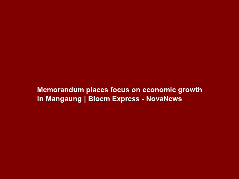 Memorandum places focus on economic growth in Mangaung | Bloem Express – NovaNews