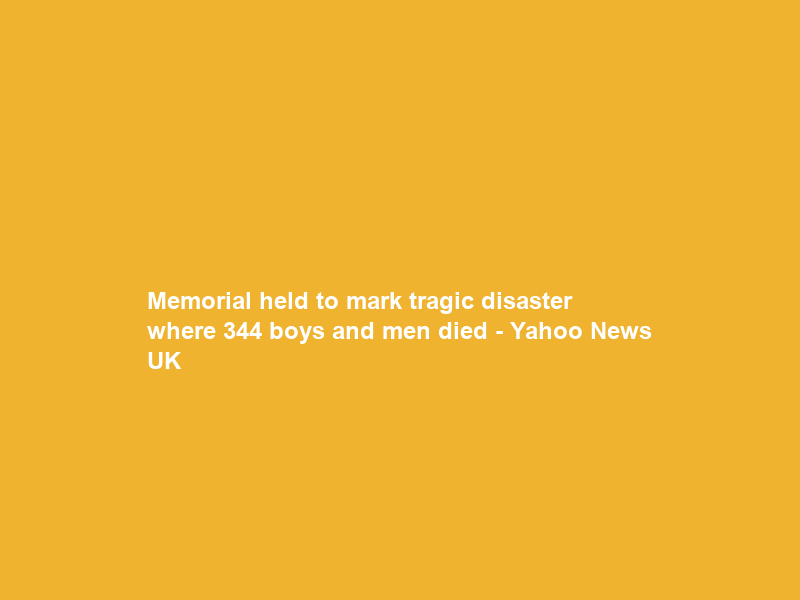 Memorial held to mark tragic disaster where 344 boys and men died – Yahoo News UK