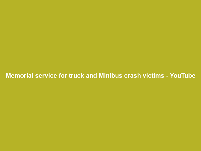 Memorial service for truck and Minibus crash victims – YouTube