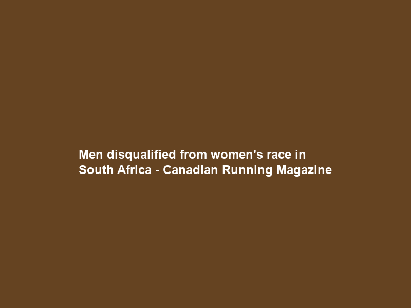Men disqualified from women’s race in South Africa – Canadian Running Magazine