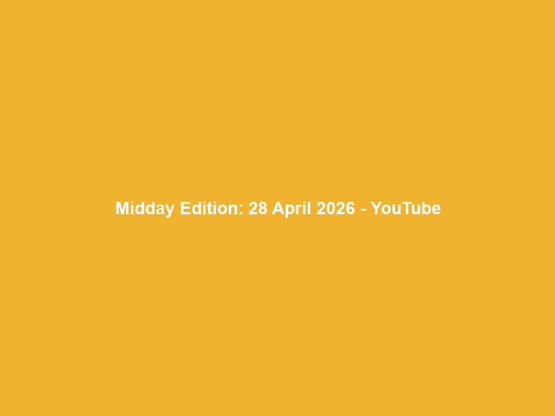 Midday Edition: 28 April 2026 – YouTube