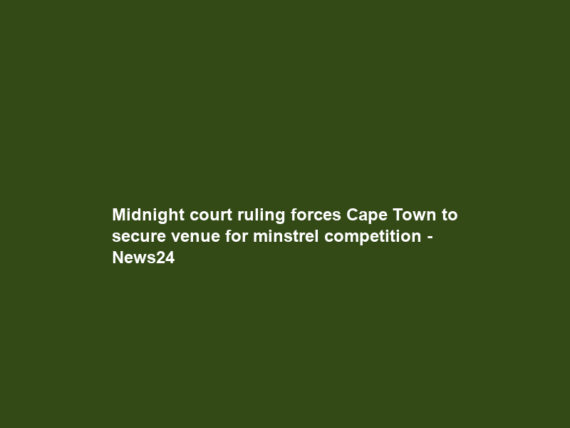 Midnight court ruling forces Cape Town to secure venue for minstrel competition – News24