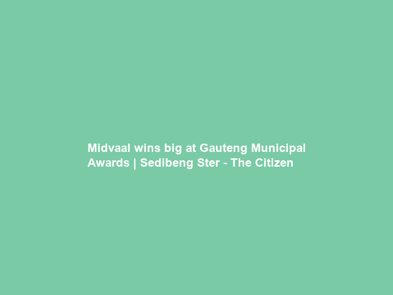 Midvaal wins big at Gauteng Municipal Awards | Sedibeng Ster – The Citizen