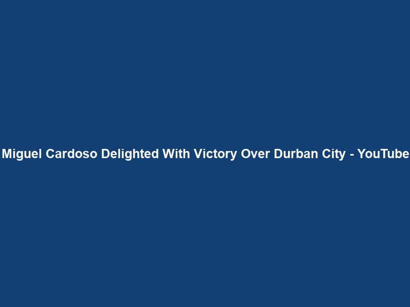 Miguel Cardoso Delighted With Victory Over Durban City – YouTube