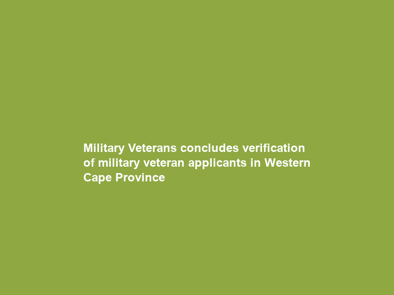 Military Veterans concludes verification of military veteran applicants in Western Cape Province