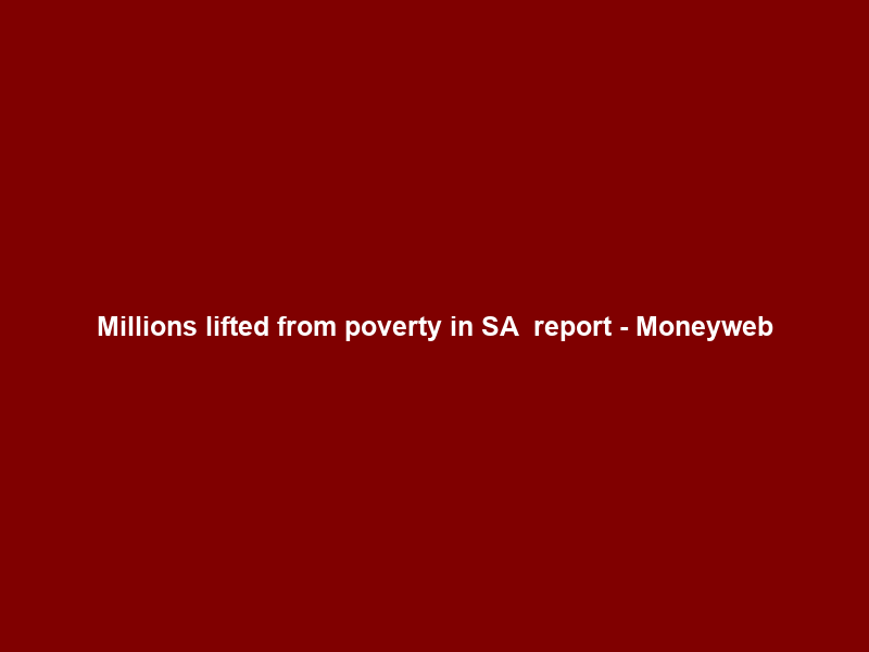 Millions lifted from poverty in SA – report – Moneyweb