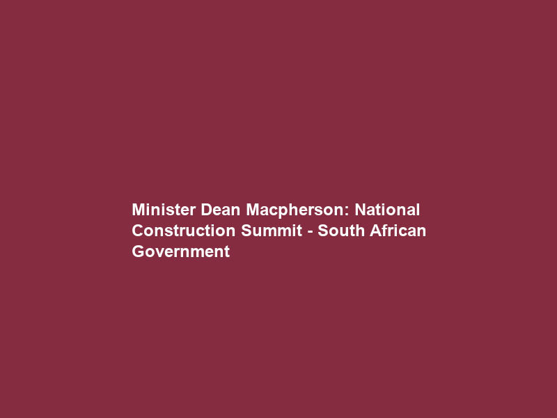 Minister Dean Macpherson: National Construction Summit – South African Government