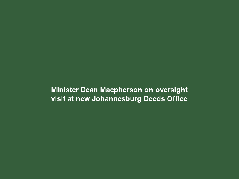 Minister Dean Macpherson on oversight visit at new Johannesburg Deeds Office