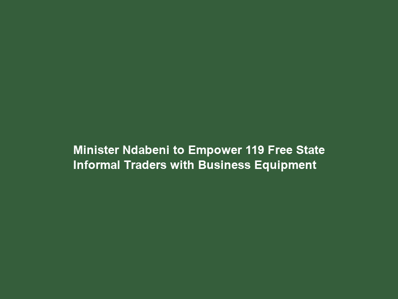 Minister Ndabeni to Empower 119 Free State Informal Traders with Business Equipment