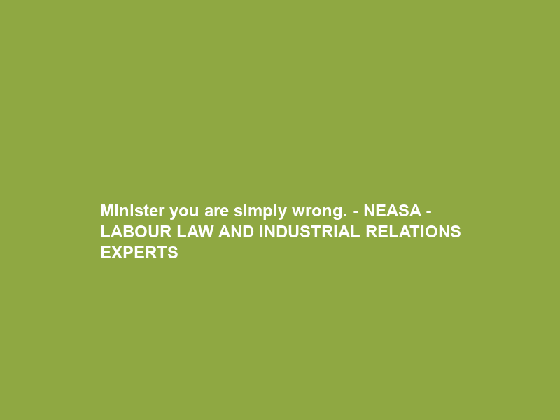 Minister you are simply wrong. – NEASA – LABOUR LAW AND INDUSTRIAL RELATIONS EXPERTS