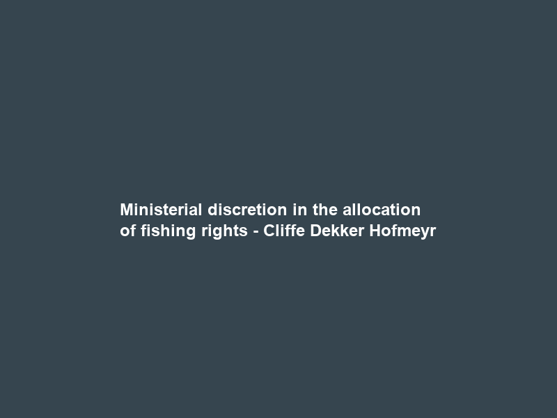 Ministerial discretion in the allocation of fishing rights – Cliffe Dekker Hofmeyr