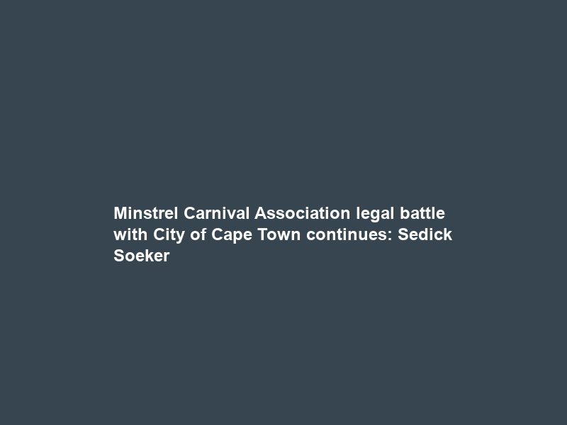 Minstrel Carnival Association legal battle with City of Cape Town continues: Sedick Soeker