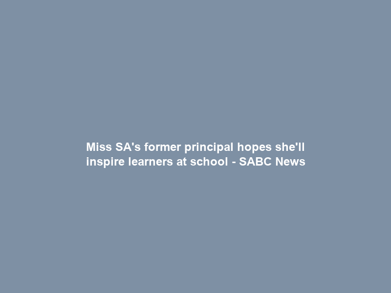 Miss SA’s former principal hopes she’ll inspire learners at school – SABC News