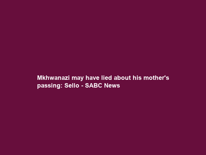Mkhwanazi may have lied about his mother’s passing: Sello – SABC News