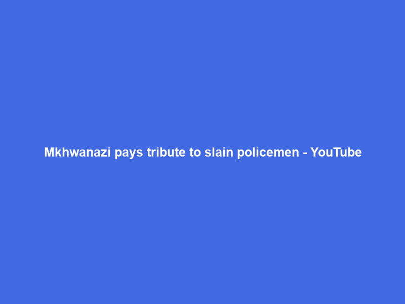 Mkhwanazi pays tribute to slain policemen – YouTube