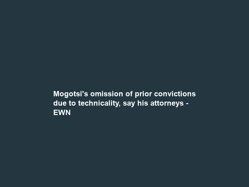 Mogotsi’s omission of prior convictions due to technicality, say his attorneys – EWN