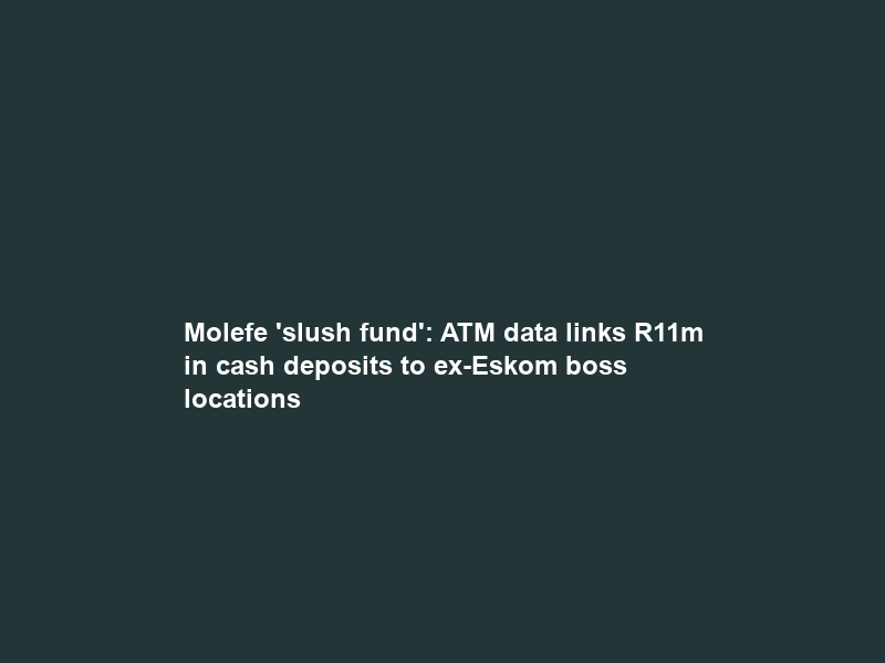 Molefe ‘slush fund’: ATM data links R11m in cash deposits to ex-Eskom boss locations