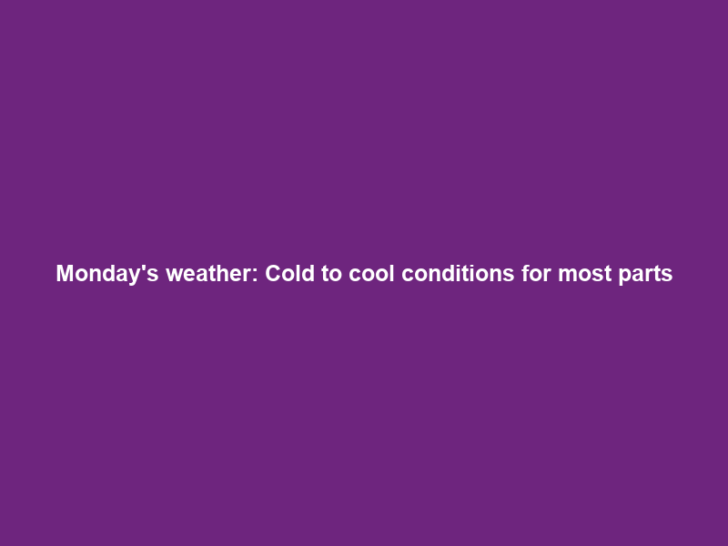 Monday’s weather: Cold to cool conditions for most parts; isolated showers in 3 provinces