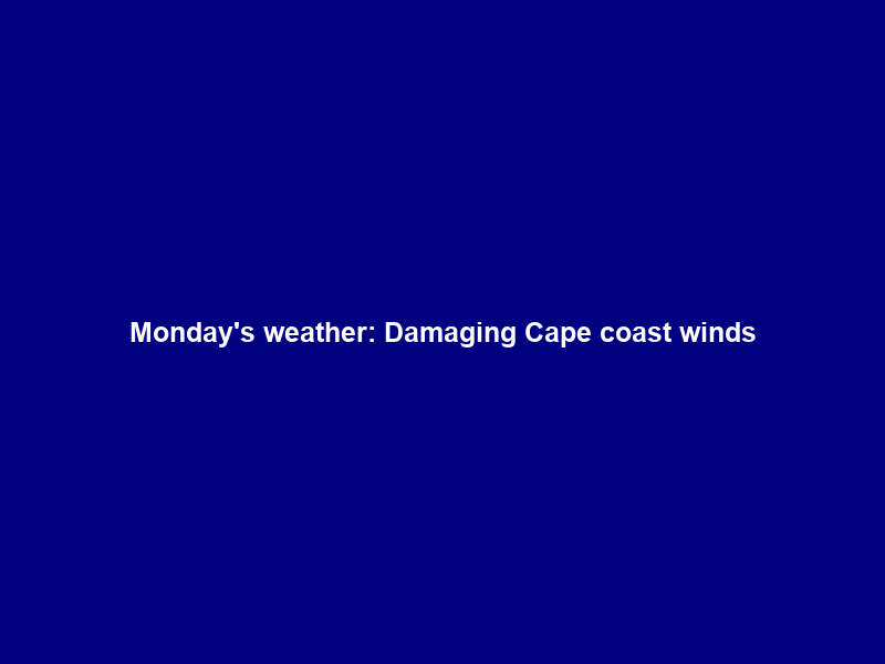 Monday’s weather: Damaging Cape coast winds; Cloudy, cool to warm and rain in 8 provinces