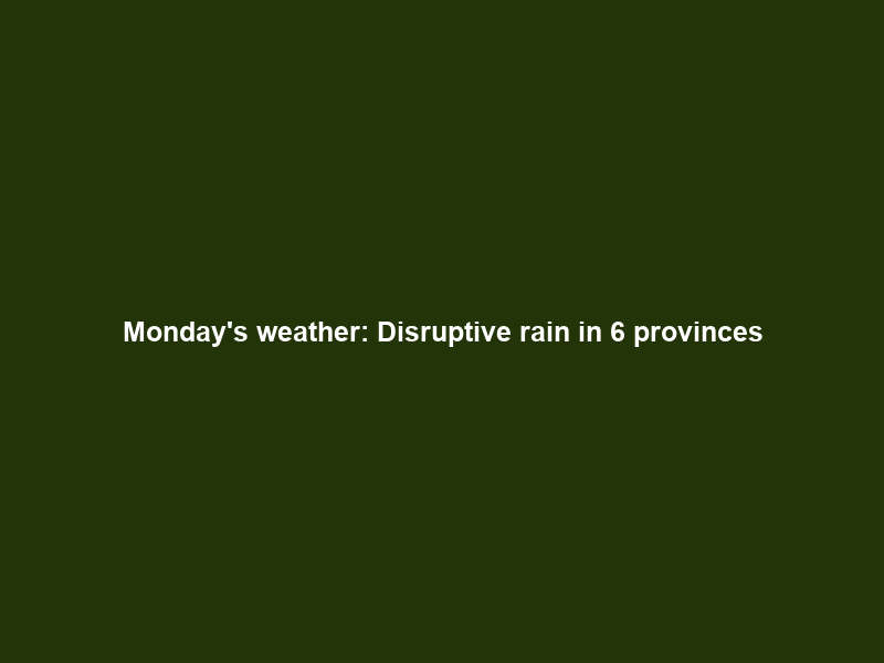 Monday’s weather: Disruptive rain in 6 provinces; hot in Northern Cape and Western Cape